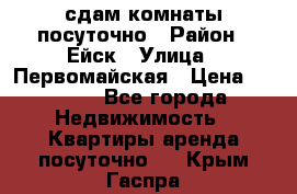 сдам комнаты посуточно › Район ­ Ейск › Улица ­ Первомайская › Цена ­ 2 000 - Все города Недвижимость » Квартиры аренда посуточно   . Крым,Гаспра